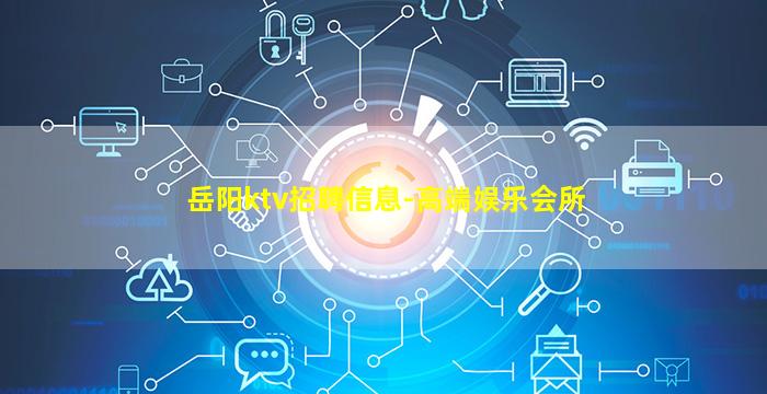 岳阳ktv招聘信息-高端娱乐会所